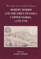 Robert Morris and the First Swansea Copper Works, edited by Louise Miskell (South Wales Record Society, 2010)